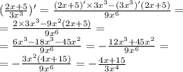 ( \frac{2x + 5}{3 {x}^{3} } ) '= \frac{(2x + 5) '\times 3 {x}^{3} - (3 {x}^{3} )'(2x + 5) }{9 {x}^{6} } = \\ = \frac{2 \times 3 {x}^{3} - 9 {x}^{2}(2x + 5) }{9 {x}^{6} } = \\ = \frac{6 {x}^{3} - 18 {x}^{3} - 45 {x}^{2} }{9 {x}^{6} } = - \frac{12 {x}^{3} + 45 {x}^{2} }{9 {x}^{6} } = \\ = - \frac{3 {x}^{2}( 4x + 15)}{9 {x}^ {6} } = - \frac{4x + 15}{3 {x}^{4} }