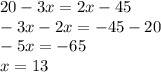 20 - 3x = 2x - 45 \\ - 3x - 2x = - 45 - 20 \\ - 5x = - 65 \\ x = 13