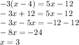 - 3(x - 4) = 5x - 12 \\ - 3x + 12 = 5x - 12 \\ - 3x- 5x = - 12 - 12 \\ - 8x = - 24 \\ x = 3