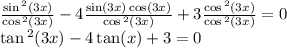 \frac{ \sin {}^{2} (3x) }{ \cos {}^{2} (3x) } - 4 \frac{ \sin(3x) \cos(3x) }{ \cos {}^{2} (3x) } + 3 \frac{ \cos {}^{2} (3x) }{ \cos {}^{2} (3x) } = 0 \\ \tan {}^{2} (3x) - 4 \tan(x) + 3 = 0