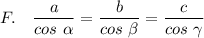 F. ~~~\dfrac{a}{cos~\alpha} =\dfrac{b}{cos~\beta}= \dfrac{c}{cos~\gamma}