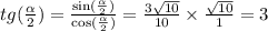 tg( \frac{ \alpha }{2} ) = \frac{ \sin( \frac{ \alpha }{2} ) }{ \cos( \frac{ \alpha }{2} ) } = \frac{3 \sqrt{10} }{10} \times \frac{ \sqrt{10} }{1} = 3 \\