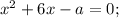 x^{2}+6x-a=0;