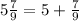 5\frac{7}{9} =5+\frac{7}{9}