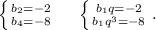 \left \{ {{b_2=-2} \atop {b_4=-8}} \right. \ \ \ \ \left \{ {{b_1q=-2} \atop {b_1q^3=-8}} \right..