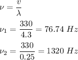 \nu = \dfrac v \lambda\\\\\nu_1 = \dfrac{330}{4.3} = 76.74~Hz\\\\\nu_2 = \dfrac{330}{0.25} = 1320~Hz