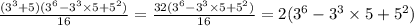 \frac{(3 {}^{3} +5)(3^{6} - 3^{3} \times 5 + 5 {}^{2} )}{16 } = \frac{32(3^{6} - 3^{3} \times 5 + 5 {}^{2} )}{16 } = 2 (3^{6} - 3^{3} \times 5 + 5 {}^{2} )