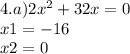 4.a)2x {}^{2} + 32x = 0 \\ x1 = - 16 \\ x2 = 0