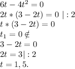 6t-4t^2=0\\2t*(3-2t)=0\ |:2\\t*(3-2t)=0\\t_1=0\notin\\3-2t=0\\2t=3|:2\\t=1,5.