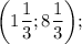 \bigg (1\dfrac{1}{3}; 8\dfrac{1}{3} \bigg );