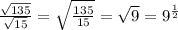 \frac{ \sqrt{135} }{ \sqrt{15} } = \sqrt{ \frac{135}{15} } = \sqrt{9} = 9 {}^{ \frac{1}{2} }