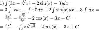 1)\int\limits(3x - \sqrt[7]{ {x}^{5} } + 2 \sin(x) - 3)dx = \\ = 3\int\limits \: xdx - \int\limits {x}^{ \frac{5}{7} }dx + 2\int\limits \sin(x) dx - 3\int\limits \: dx = \\ = \frac{3 {x}^{2} }{2} - \frac{ {x}^{ \frac{12}{7} } }{ \frac{12}{7} } - 2 \cos(x) - 3x + C= \\ = \frac{3 {x}^{2} }{2} - \frac{7}{12} x \sqrt[7]{ {x}^{5} } - 2 \cos(x) - 3x + C