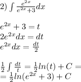 2)\int\limits \frac{ {e}^{2x} }{ {e}^{2x} + 3} dx \\ \\ {e}^{2x} + 3 = t \\ 2 {e}^{2x} dx = dt \\ {e}^{2x}dx = \frac{dt}{2} \\ \\ \frac{1}{2} \int\limits\frac{dt}{t} = \frac{1}{2} ln(t) + C= \\ = \frac{1}{2} ln( {e}^{2x} + 3 ) + C