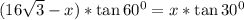 (16\sqrt{3}-x )*\tan60^0=x*\tan30^0