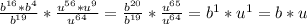 \frac{b^{16}*b^{4} }{b^{19} } *\frac{u^{56}*u^{9} }{u^{64} } =\frac{b^{20} }{b^{19} } *\frac{u^{65} }{u^{64} } =b^{1} *u^{1}=b*u