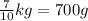 \frac{7}{10} kg = 700 g