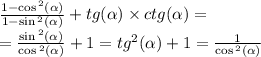 \frac{1 - \cos {}^{2} ( \alpha ) }{ 1 - \sin {}^{2} ( \alpha ) } + tg( \alpha ) \times ctg( \alpha ) = \\ = \frac{ \sin {}^{2} ( \alpha ) }{ \cos {}^{2} ( \alpha ) } + 1 = {tg}^{2} ( \alpha ) + 1 = \frac{1}{ \cos {}^{2} ( \alpha ) }