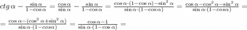 ctg \, \alpha - \frac{\sin{\alpha}}{1-\cos{\alpha}}=\frac{\cos{\alpha}}{\sin{\alpha}}-\frac{\sin{\alpha}}{1-\cos{\alpha}}=\frac{\cos{\alpha}\cdot (1-\cos{\alpha})-\sin^2{\alpha}}{\sin{\alpha}\cdot (1-\cos{\alpha})}=\frac{\cos{\alpha}-\cos^2{\alpha}-\sin^2{\alpha}}{\sin{\alpha} \cdot (1-cos{\alpha})}= \\ \\ = \frac{\cos{\alpha}-(\cos^2{\alpha}+\sin^2{\alpha})}{\sin{\alpha} \cdot (1-cos{\alpha})}=\frac{\cos{\alpha}-1}{\sin{\alpha}\cdot(1-\cos{\alpha})}=