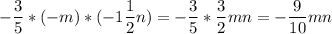 \displaystyle-\frac{3}{5} *(-m)*(-1\frac{1}{2} n)=-\frac{3}{5} *\frac{3}{2} mn=-\frac{9}{10} mn