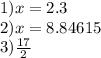 1)x = 2.3 \\ 2)x = 8.84615 \\ 3) \frac{17}{2}