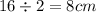 16 \div 2 = 8cm