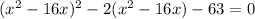 (x^2-16x)^2-2( x^2-16x)-63=0