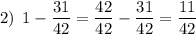 2) \: \: 1-\dfrac{31}{42} =\dfrac{42}{42}-\dfrac{31}{42} =\dfrac{11}{42}