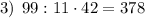 3) \: \: 99 : 11 \cdot 42 = 378