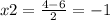 x{2} = \frac{4 - 6}{2} = - 1