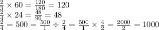 \frac{2}{3} \times 60 = \frac{120}{180} = 120 \\ \frac{2}{4} \times 24 = \frac{48}{96} = 48 \\ \frac{2}{4} =500 = \frac{500}{1} \div \frac{2}{4} = \frac{500}{1} \times \frac{4}{2} = \frac{2000}{2} = 1000