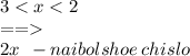 3 < x < 2 \\ = = \\ 2x \: \: - naibolshoe \: chislo