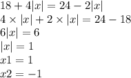 18 + 4 |x| = 24 - 2 |x| \\ 4 \times |x| + 2 \times |x| = 24 - 18 \\ 6 |x| = 6 \\ |x| = 1 \\ x1 = 1 \\ x2 = - 1