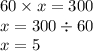 60 \times x = 300 \\ x = 300 \div 60 \\ x = 5