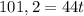 101,2 = 44t