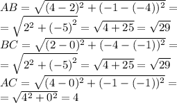 AB =\sqrt{(4 - 2)^{2} + ( - 1 - \small{(- 4)})^{2}} = \\ = \sqrt{{2}^{2} + {( - 5)}^{2} } = \sqrt{4 + 25}= \sqrt{29} \\ BC =\sqrt{(2 - 0)^{2} + ( - 4 - \small{(- 1)})^{2}} = \\ = \sqrt{{2}^{2} + {( - 5)}^{2} } = \sqrt{4 + 25} = \sqrt{29} \\ AC = \sqrt{(4 - 0)^{2} + ( - 1 - \small{(- 1)})^{2}} = \\ = \sqrt{{4}^{2} + {0}^{2} } = 4