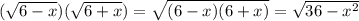 ( \sqrt{6 - x} )( \sqrt{6 + x} ) = \sqrt{(6 - x)(6 + x)} = \sqrt{36 - {x}^{2} }