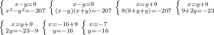 \left \{ {{x-y=9} \atop {x^2-y^2= -207}} \right.\left \{ {{x-y=9} \atop {(x-y)(x+y)= -207}} \right. \left \{ {{x=y+9} \atop {9(9+y+y)= -207}} \right.\left \{ {{x=y+9} \atop {9+2y= -23}} \right.\\\\\left \{ {{x=y+9} \atop {2y= -23-9}} \right. \left \{ {{x=-16+9} \atop {y= -16}} \right.\left \{ {{x=-7} \atop {y= -16}} \right.