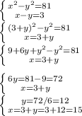 \left \{ {{x^{2}-y^{2}=81} \atop {x-y=3}} \right. \\\left \{ {{(3+y)^{2}-y^{2}=81} \atop {x=3+y}} \right.\\\left \{ {{9+6y+y^{2}-y^{2}=81} \atop {x=3+y}} \right.\\\\\left \{ {{6y=81-9=72} \atop {x=3+y}} \right.\\\left \{ {{y=72/6=12} \atop {x=3+y=3+12=15}} \right.\\