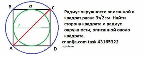 Радіус кола вписаного у квадра дорівнює 3√2см. Знайти сторону квадрата і радіус кола, описаного навк
