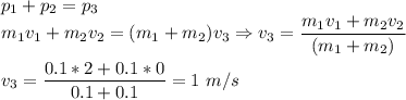 p_1 + p_2 = p_3\\m_1v_1 + m_2v_2 = (m_1+m_2)v_3 \Rightarrow v_3 = \dfrac{m_1v_1 + m_2v_2}{(m_1+m_2)}\\\\v_3 = \dfrac{0.1*2+0.1*0}{0.1+0.1} = 1~m/s