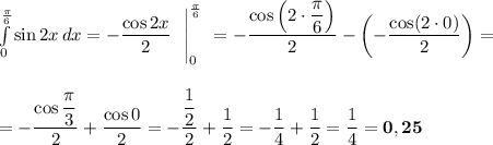 \int\limits_{0}^{\frac{\pi}{6}} \sin 2x\,dx = -\dfrac{\cos 2x}{2}\ \ \Bigg|_0^{\frac{\pi}{6}}\ = -\dfrac{\cos\left(2\cdot \dfrac{\pi}{6}\right)}{2} - \left(-\dfrac{\cos(2\cdot 0)}{2}\right) =\\\\\\= -\dfrac{\cos\dfrac{\pi}{3}}{2} + \dfrac{\cos 0}{2} = -\dfrac{\dfrac{1}{2}}{2} + \dfrac{1}{2} = -\dfrac{1}{4} + \dfrac{1}{2} = \dfrac{1}{4} = \bf{0,25}