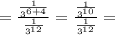 = \frac{ \frac{1}{ {3}^{6 + 4} } }{ \frac{1}{ {3}^{12} } } = \frac{ \frac{1}{ {3}^{10} } }{ \frac{1}{ {3}^{12} } } =