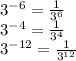 {3}^{ - 6} = \frac{1}{ {3}^{6} } \\ {3}^{ - 4} = \frac{1}{ {3}^{4} } \\ {3}^{ - 12} = \frac{1}{ {3}^{12} }