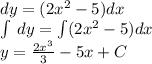 dy = (2 {x}^{2} - 5)dx \\ \int\limits \: dy = \int\limits(2 {x}^{2} - 5)dx \\ y = \frac{2 {x}^{3} }{3} - 5x + C