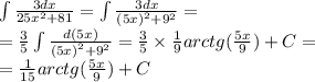 \int\limits \frac{3dx}{25 {x}^{2} + 81 } = \int\limits \frac{3dx}{ {(5x)}^{2} + {9}^{2} } = \\ = \frac{3}{5} \int\limits \frac{d(5x)}{ {(5x)}^{2} + {9}^{2} } = \frac{3}{5} \times \frac{1}{9} arctg( \frac{5x}{9} ) +C = \\ = \frac{1}{15} arctg( \frac{5x}{9} ) + C
