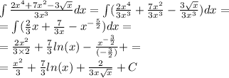 \int\limits \frac{2 {x}^{4} + 7 {x}^{2} - 3 \sqrt{x} }{3 {x}^{3} } dx =\int\limits( \frac{2 {x}^{4} }{3 {x}^{3} } + \frac{7 {x}^{2} }{3 {x}^{3} } - \frac{3 \sqrt{x} }{3 {x}^{3} } )dx = \\ = \int\limits( \frac{2}{3} x + \frac{7}{3x} - {x}^{ - \frac{5}{2} } )dx = \\ = \frac{2 {x}^{2} }{3 \times 2} + \frac{7}{3} ln(x) - \frac{ {x}^{ - \frac{3}{2} } }{( - \frac{3}{2}) } + = \\ = \frac{ {x}^{2} }{3} + \frac{7}{3} ln(x) + \frac{2}{3x \sqrt{x} } + C