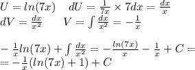 U = ln(7x) \: \: \: \: \: dU = \frac{1}{7x} \times 7dx = \frac{dx}{x} \\ dV = \frac{dx}{ {x}^{2} } \: \: \: \: \: \: \: \: V = \int\limits\frac{dx}{ {x}^{2} } = - \frac{1}{x} \\ \\ - \frac{1}{x} ln(7x) + \int\limits \frac{dx}{ {x}^{2} } = - \frac{ ln(7x) }{x} - \frac{1}{x} + C= \\ = - \frac{1}{x} ( ln(7x) + 1) + C