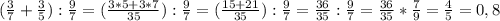 (\frac{3}{7} +\frac{3}{5}) : \frac{9}{7} = (\frac{3*5+3*7}{35}): \frac{9}{7} = (\frac{15+21}{35}): \frac{9}{7}= \frac{36}{35}: \frac{9}{7} = \frac{36}{35}* \frac{7}{9} = \frac{4}{5}= 0,8