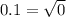 0.1 = \sqrt{0}