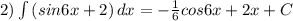 2) \int {(sin6x + 2)} \, dx = -\frac{1}{6}cos6x + 2x + C